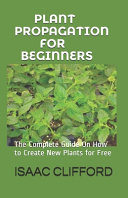 دانلود کتاب Plant Propagation for Beginners: The Complete Guide On How to Create New Plants for Free