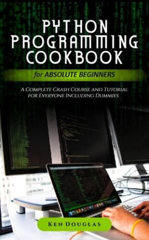 دانلود کتاب Python Programming Cookbook for Absolute Beginners: A Complete Crash Course and Tutorial for Everyone Including Dummies