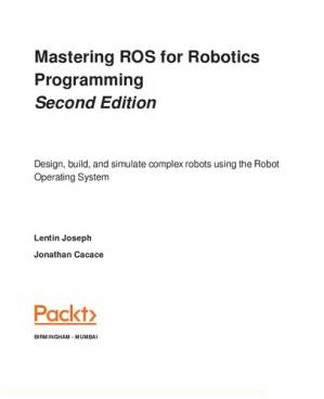 دانلود کتاب Mastering ROS for robotics programming Design, build, and simulate complex robots using Robot Operating System