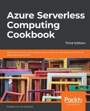 دانلود کتاب Azure Serverless Computing Cookbook: Build and monitor Azure applications hosted on serverless architecture using Azure functions, 3rd Edition