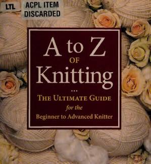 دانلود کتاب A to z of Knitting ; The Ultimate Guide for the Beginner to Advanced Knitter