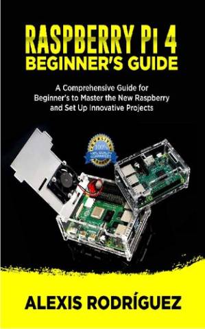 دانلود کتاب Raspberry Pi 4 Beginners Guide. A Comprehensive Guide for Beginner’s to Master the New raspberry and Set Up Innovative Projects