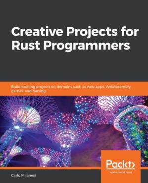 دانلود کتاب Creative Projects for Rust Programmers: Build exciting projects on domains such as web apps, WebAssembly, games, and parsing