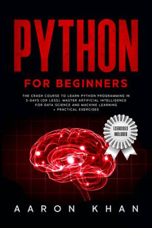 دانلود کتاب Python for Beginners: The Crash Course to Learn Python Programming in 3-Days (or less). Master Artificial Intelligence for Data Science and Machine Learning + Practical Exercises