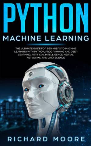 دانلود کتاب Python Machine Learning: The Ultimate Guide for Beginners to Machine Learning with Python, Programming and Deep Learning, Artificial Intelligence, Neural Networks, and Data Science