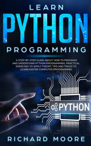 دانلود کتاب Learn Python Programming: A Step-by-Step Guide about How to Program and Understand Python Programming, Practical Exercises to Apply Theory, Tips and Tricks to Learn Faster Computer Programming