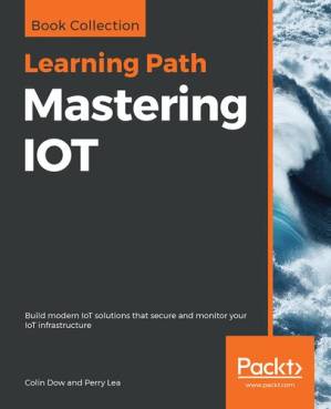 دانلود کتاب Mastering IOT: Build modern IoT solutions that secure and monitor your IoT infrastructure