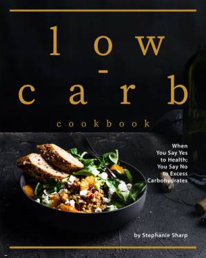 دانلود کتاب Low-carb Cookbook: When You Say Yes to Health; You Say No to Excess Carbohydrates