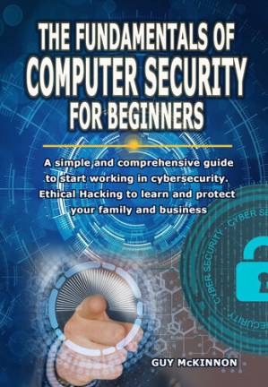 دانلود کتاب THE FUNDAMENTALS OF COMPUTER SECURITY FOR BEGINNERS: A simple and comprehensive guide to start working in cybersecurity. Ethical Hacking to learn and protect your family and business