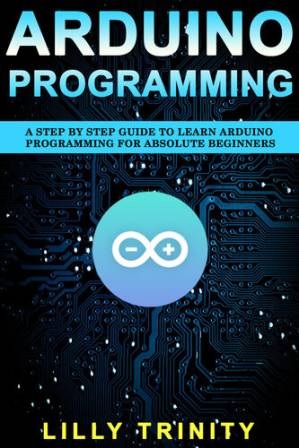 دانلود کتاب Arduino Programming : A Step by Step Guide to Learn Arduino Programming For Absolute Beginners