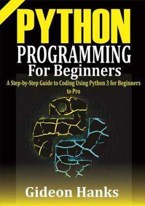 دانلود کتاب Python Programming For Beginners: A step-by-Step Guide to Coding Using Python 3 for Beginners to Pro