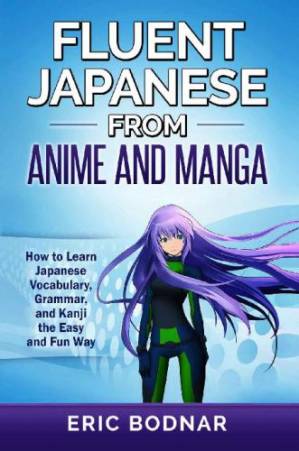 دانلود کتاب Fluent Japanese from anime and manga: how to learn Japanese vocabulary, kanji, and grammar the easy and fun way