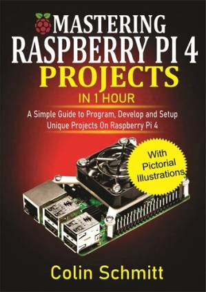 دانلود کتاب Mastering Raspberry Pi 4 Projects in 1 Hour: A simple Guide to Program, Develop and Setup Unique Projects on Raspberry Pi 4