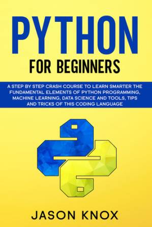 دانلود کتاب Python for Beginners: A Step by Step Crash Course to Learn Smarter the Fundamental Elements of Python Programming, Machine Learning, Data Science and Tools, Tips and Tricks of This Coding Language