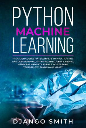دانلود کتاب Python Machine Learning: The Crash Course for Beginners to Programming and Deep Learning, Artificial Intelligence, Neural Networks and Data Science. Scikit Learn, Tensorflow, Pandas and Numpy.