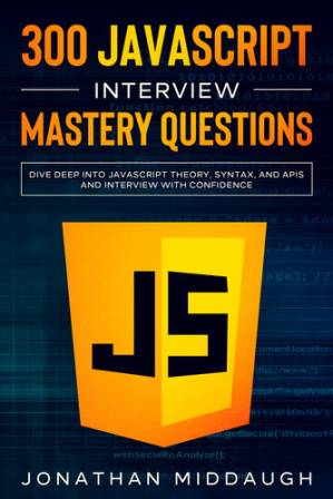 دانلود کتاب 300 JavaScript Interview Mastery Questions: Dive Deep into JavaScript Theory, Syntax, and APIs, and Interview with Confidence