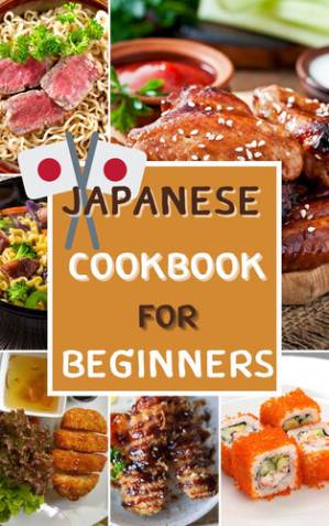 دانلود کتاب Japanese Cookbook for Beginners recipes: 50 recipes Classic and Modern Quick Easy Japanese Recipes ,Chicken Teriyaki ,Homemade Shoyu Ramen ,Japanese Rice