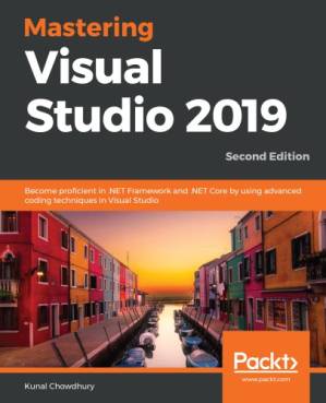 دانلود کتاب Mastering Visual Studio 2019: Become Proficient in .NET Framework and .NET Core by Using Advanced Coding Techniques in Visual Studio