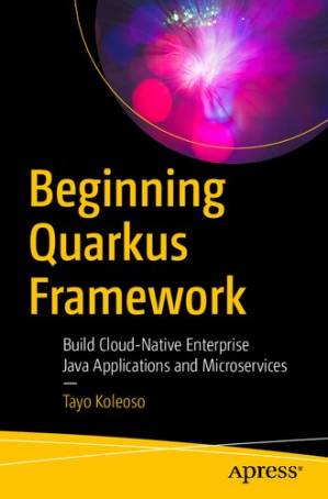 دانلود کتاب Beginning Quarkus Framework: Build Cloud-Native Enterprise Java Applications and Microservices