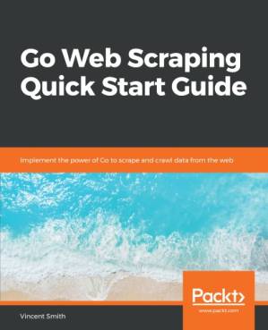 دانلود کتاب Go Web Scraping Quick Start Guide: Implement the Power of Go to Scrape and Crawl Data from the Web