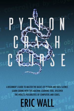 دانلود کتاب Python Crash Course: A Beginner’s Guide to Master the Basics of Python and Data Science. Learn Coding with This Machine Learning Tool. Discover the Endless Possibilities of Computers and Codes.