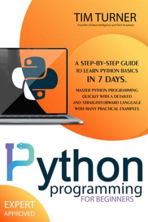 دانلود کتاب PYTHON PROGRAMMING FOR BEGINNERS: A Step-By-Step Guide to Learn Python Basics in 7 Days. Master python programming quickly with a detailed and straightforward language with many practical examples.