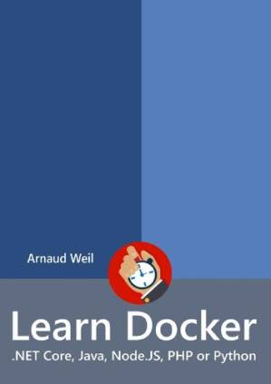دانلود کتاب Learn Docker – .NET Core, Java, Node.JS, PHP or Python: Be ready to create and run your containerized application next week