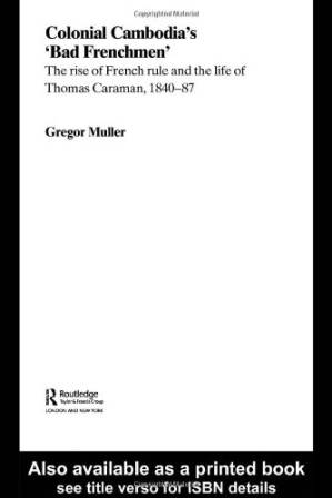 دانلود کتاب Colonial Cambodia’s ‘Bad Frenchmen’: The rise of French rule and the life of Thomas Caraman, 1840-87
