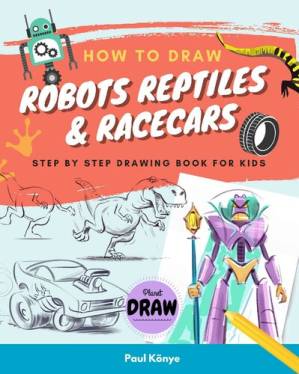 دانلود کتاب How to Draw Robots Reptiles & Racecars: Step by step drawing book for kids