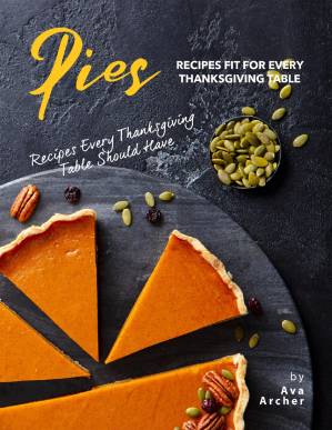 دانلود کتاب Pies Recipes Fit for Every Thanksgiving Table: Recipes Every Thanksgiving Table Should Have
