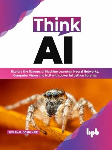 دانلود کتاب Think AI: Explore the flavours of Machine Learning, Neural Networks, Computer Vision and NLP with powerful python libraries