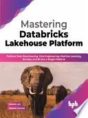 دانلود کتاب Mastering Databricks Lakehouse Platform: Perform Data Warehousing, Engineering, Machine Learning, DevOps, and BI