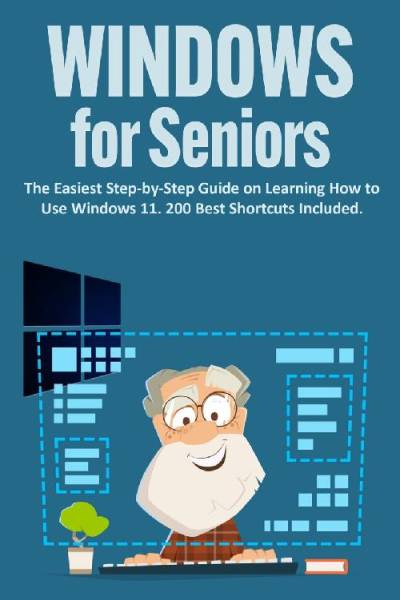 دانلود کتاب Windows 11 for Seniors: The Easiest Step-by-Step Guide on Learning How to Use 11. 200 Best Shortcuts Included