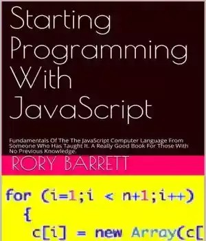دانلود کتاب Starting Programming With JavaScript: Fundamentals Of The JavaScript Computer Language From Someone Who Has Taught It. A
