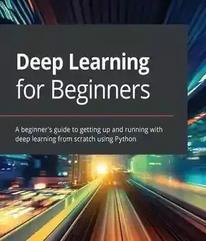 دانلود کتاب Deep Learning for Beginners: A Beginner’s Guide to Getting Up and Running with from Scratch Using