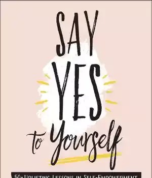دانلود کتاب Say Yes to Yourself: 50+ Uplifting Lessons in Self-Empowerment, Self-Confidence, and Self-Worth
