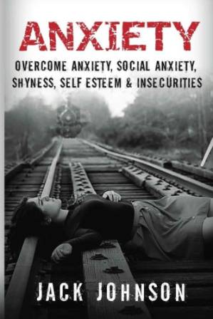 دانلود کتاب Anxiety: Overcome Anxiety, Social Shyness, Self Esteem & Insecurities (Overcome Fear, Anxiety Cure, Free, Confidence, Belief