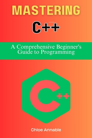 دانلود کتاب Mastering C++: A Comprehensive Beginner’s Guide to Programming