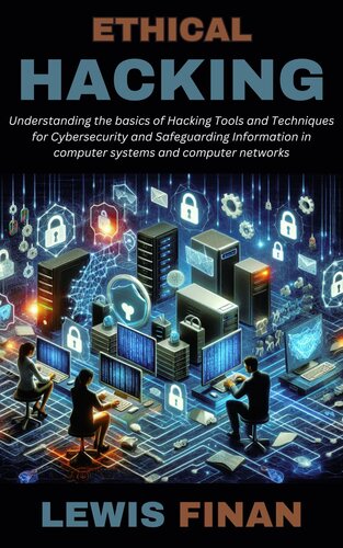 دانلود کتاب Ethical Hacking: Understanding the basics of Hacking Tools and Techniques for Cybersecurity and Safeguarding Information in computer systems and computer networks