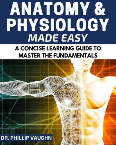 دانلود کتاب Anatomy and Physiology: Physiology Made Easy: A Concise Learning Guide to Master the Fundamentals (Anatomy Physiology, Human Anatomy, Physiology