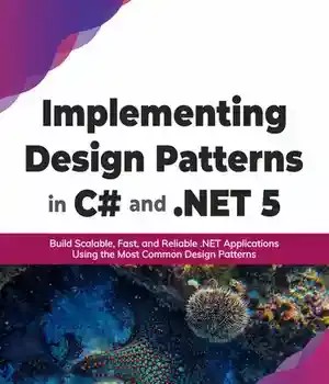 دانلود کتاب Implementing Design Patterns in C# and .NET 5: Build Scalable, Fast, Reliable Applications Using the Most