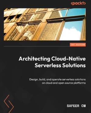 دانلود کتاب Architecting Cloud-Native Serverless Solutions: Design, build, and operate solutions on cloud open source platforms