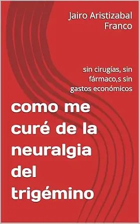 دانلود نسخه کامل کتاب زبان اصلی como me curé de la neuralgia del trigémino: sin cirugías, sin fármaco,s sin gastos económicos (Spanish Edition)