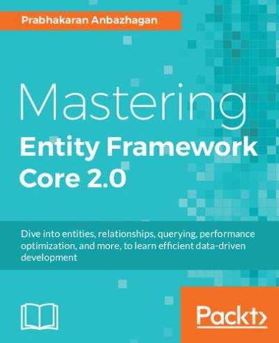 دانلود کتاب Mastering Entity Framework Core 2.0: Dive into entities, relationships, querying, performance optimization, and more, to learn efficient data-driven development