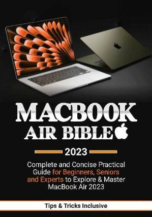 دانلود کتاب MacBook Air Bible 2023: Complete and Concise Practical Guide for Beginners, Seniors Experts