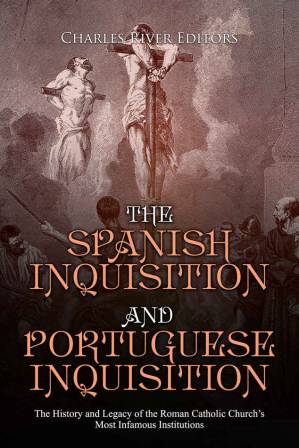 دانلود کتاب The Spanish Inquisition and Portuguese Inquisition: History Legacy of Roman Catholic Church’s Most Infamous Institutions