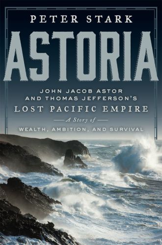دانلود کتاب Astoria: John Jacob Astor and Thomas Jefferson’s Lost Pacific Empire