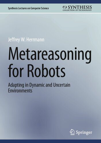 دانلود کتاب Metareasoning for Robots: Adapting in Dynamic and Uncertain Environments (Synthesis Lectures on Computer Science)