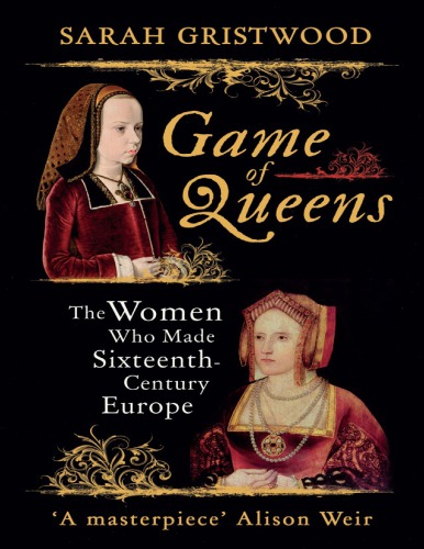 دانلود کتاب Game of Queens. The women who made sixteenth-century Europe