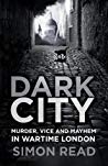 دانلود کتاب Dark City: Murder, Vice, and Mayhem in Wartime London